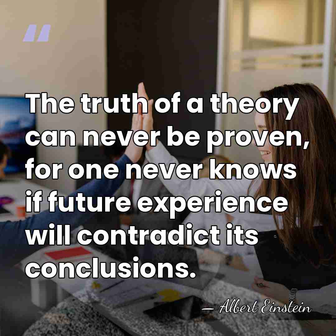The truth of a theory can never be proven, for one never&hellip; - Albert Einstein