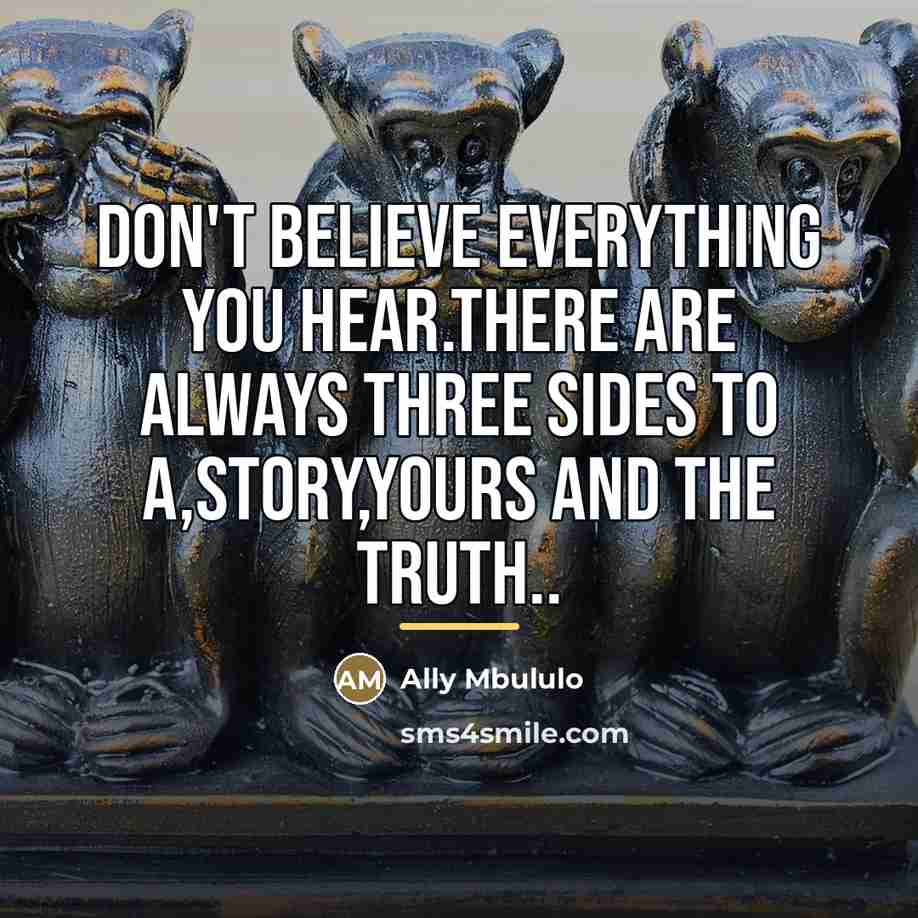 “Don't believe everything you hear.there are always three sides to…” quote by Ally Mbululo