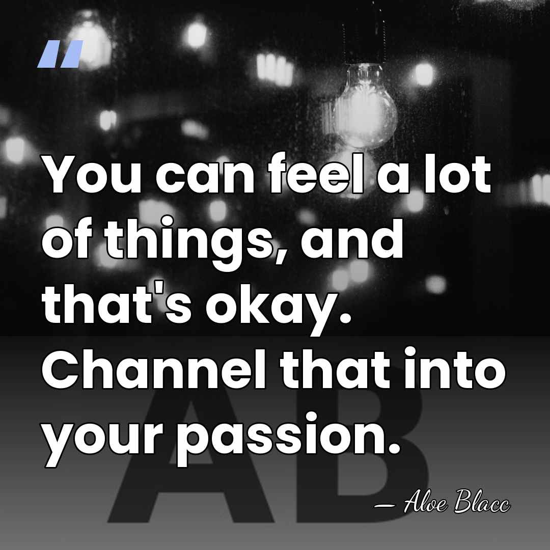 You can feel a lot of things, and that's okay. Channel that&hellip; - Aloe Blacc