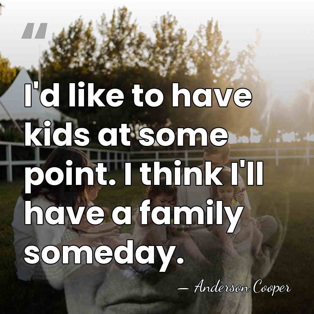 I'd like to have kids at some point. I think I'll have&hellip; - Anderson Cooper
