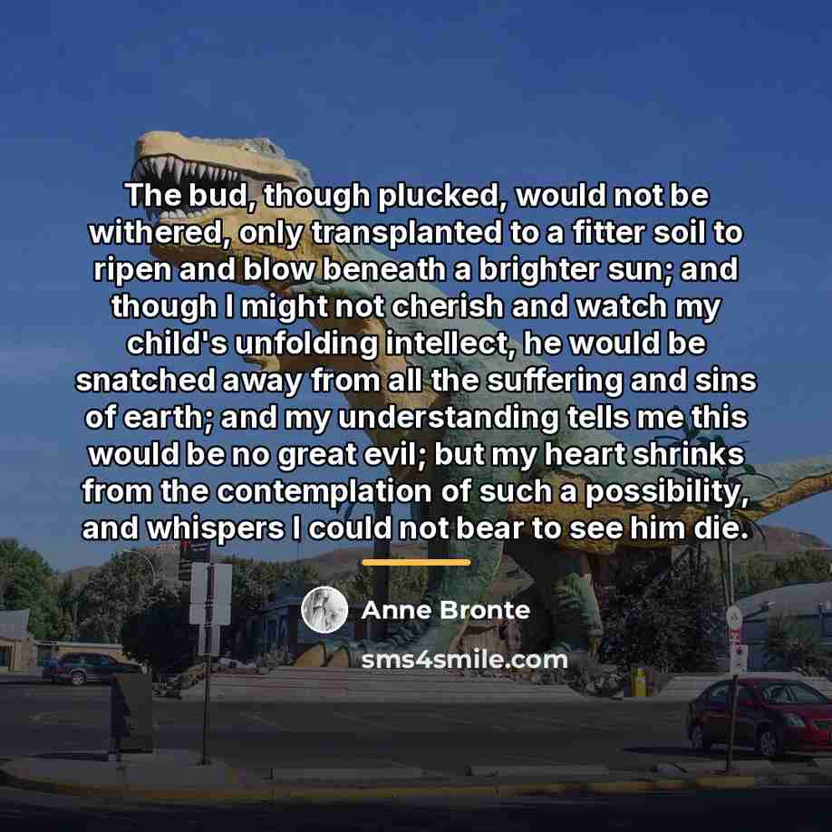 “The bud, though plucked, would not be withered, only transplanted…” quote by Anne Bronte