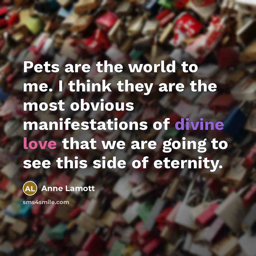 “Pets are the world to me. I think they are…” quote by Anne Lamott