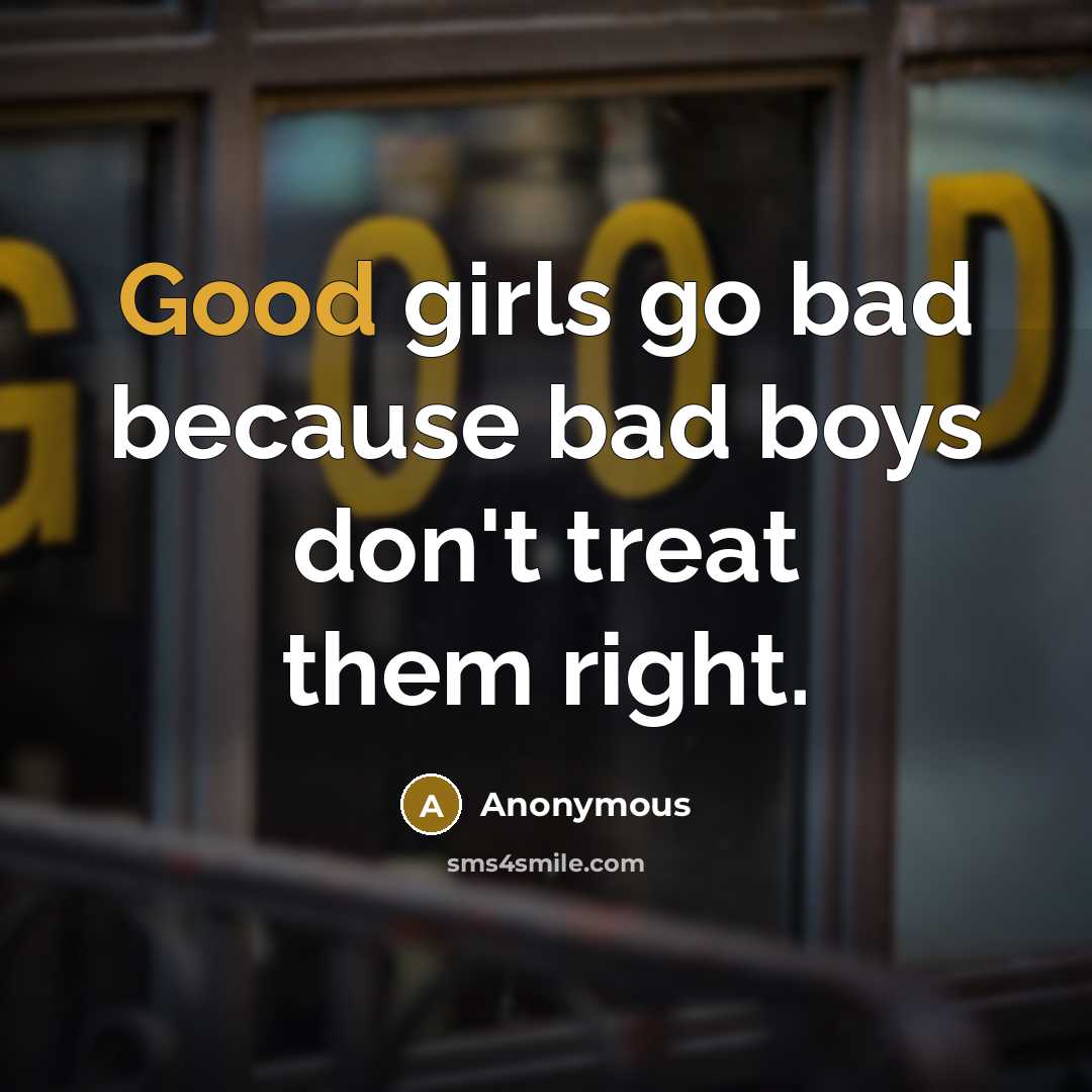 “Good girls go bad because bad boys don't treat them…” quote by Anonymous