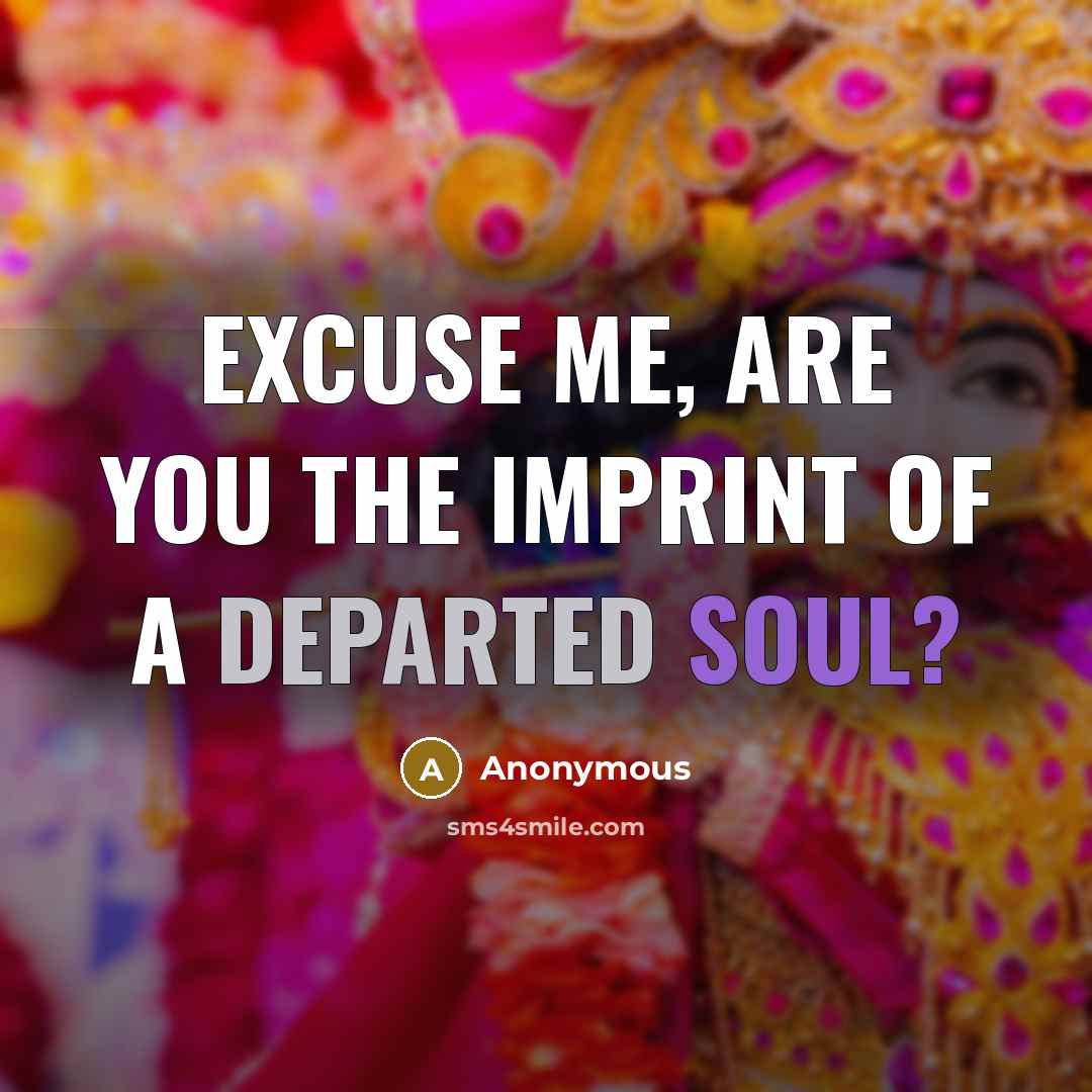 “Excuse me, are you the imprint of a departed soul?…” quote by Anonymous