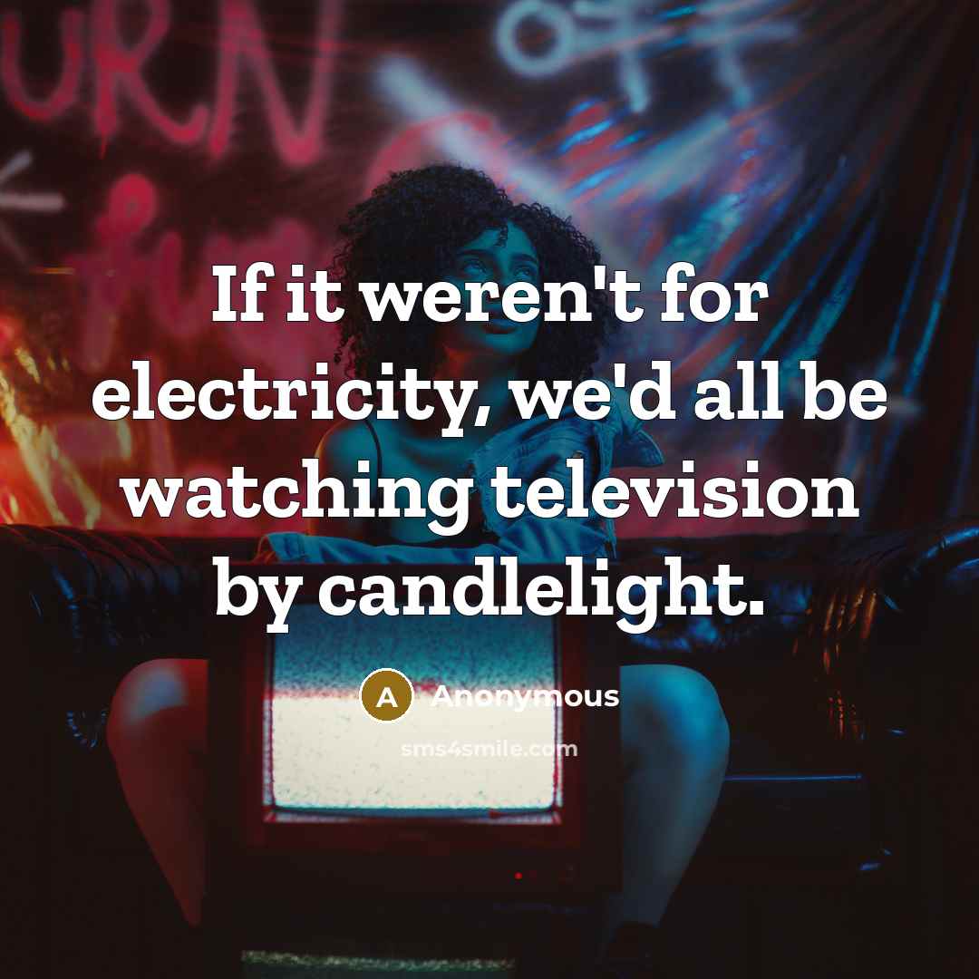“If it weren't for electricity, we'd all be watching television…” quote by Anonymous
