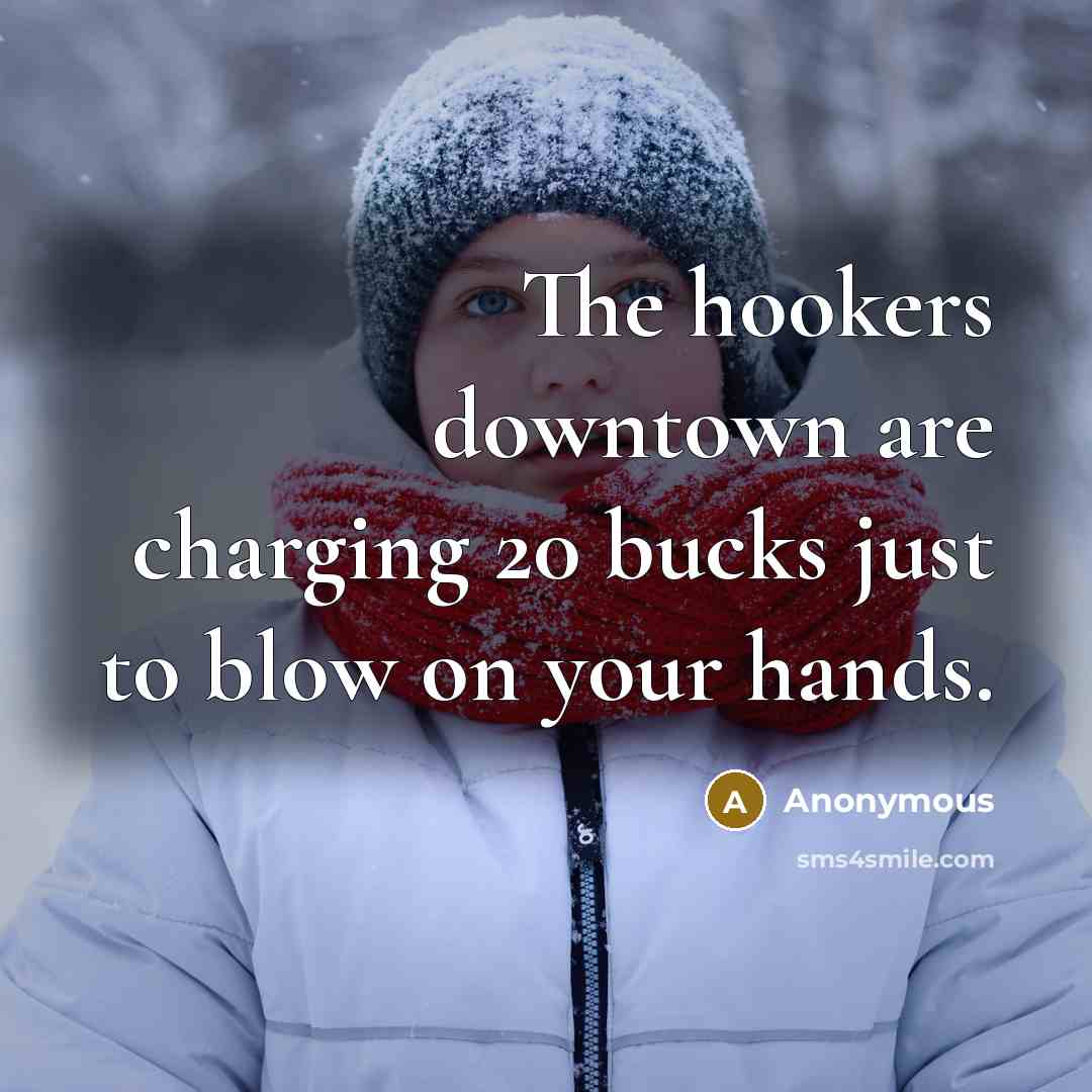 “The hookers downtown are charging 20 bucks just to blow…” quote by Anonymous