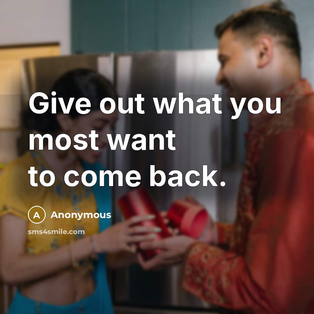 “Give out what you most want to come back.…” quote by Anonymous