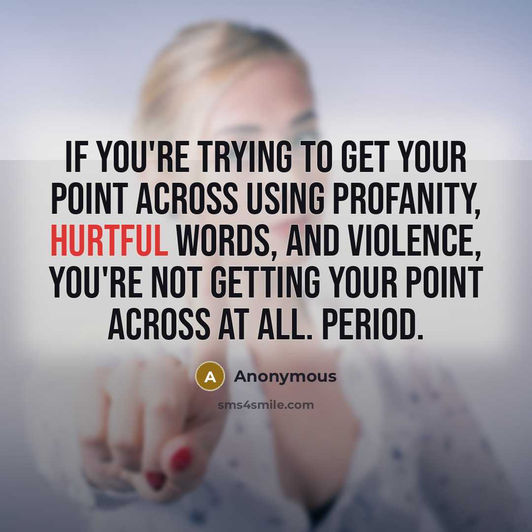 “If you're trying to get your point across using profanity, hurtful words, and violence, you're not getting your point across at all. Period.” quote by Anonymous