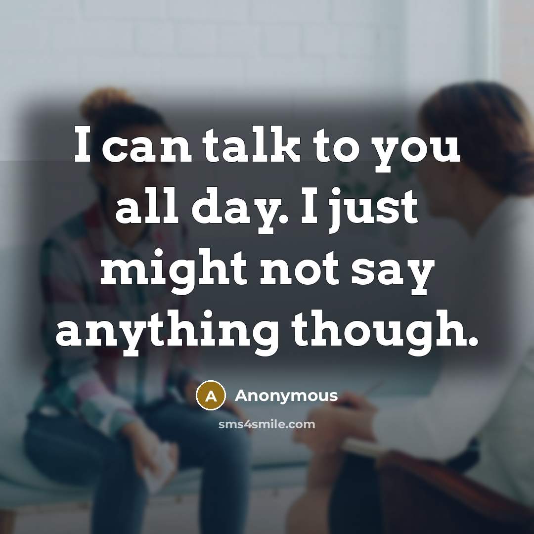 “I can talk to you all day. I just might not say anything though.” quote by Anonymous