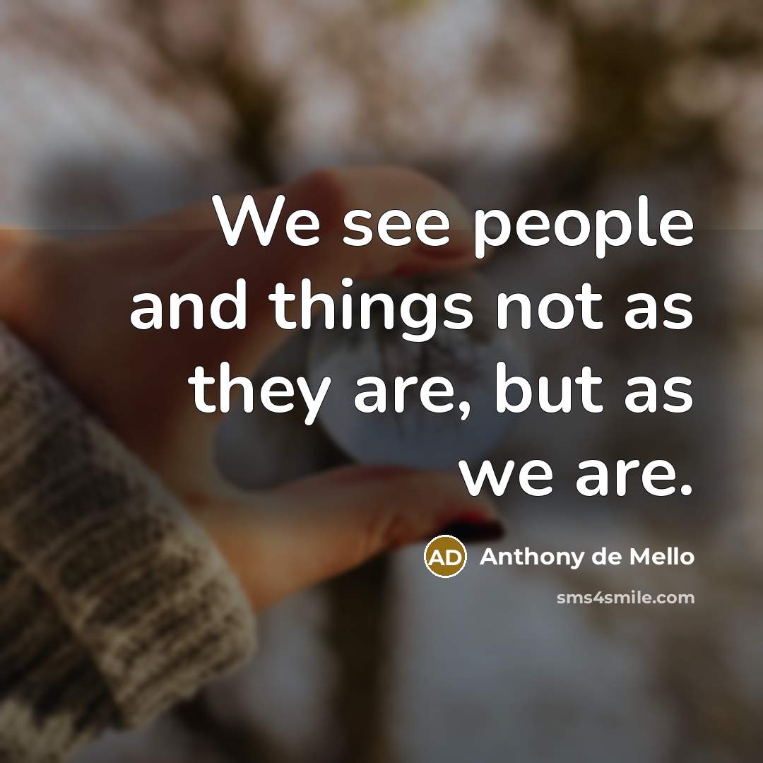 “We see people and things not as they are, but…” quote by Anthony de Mello