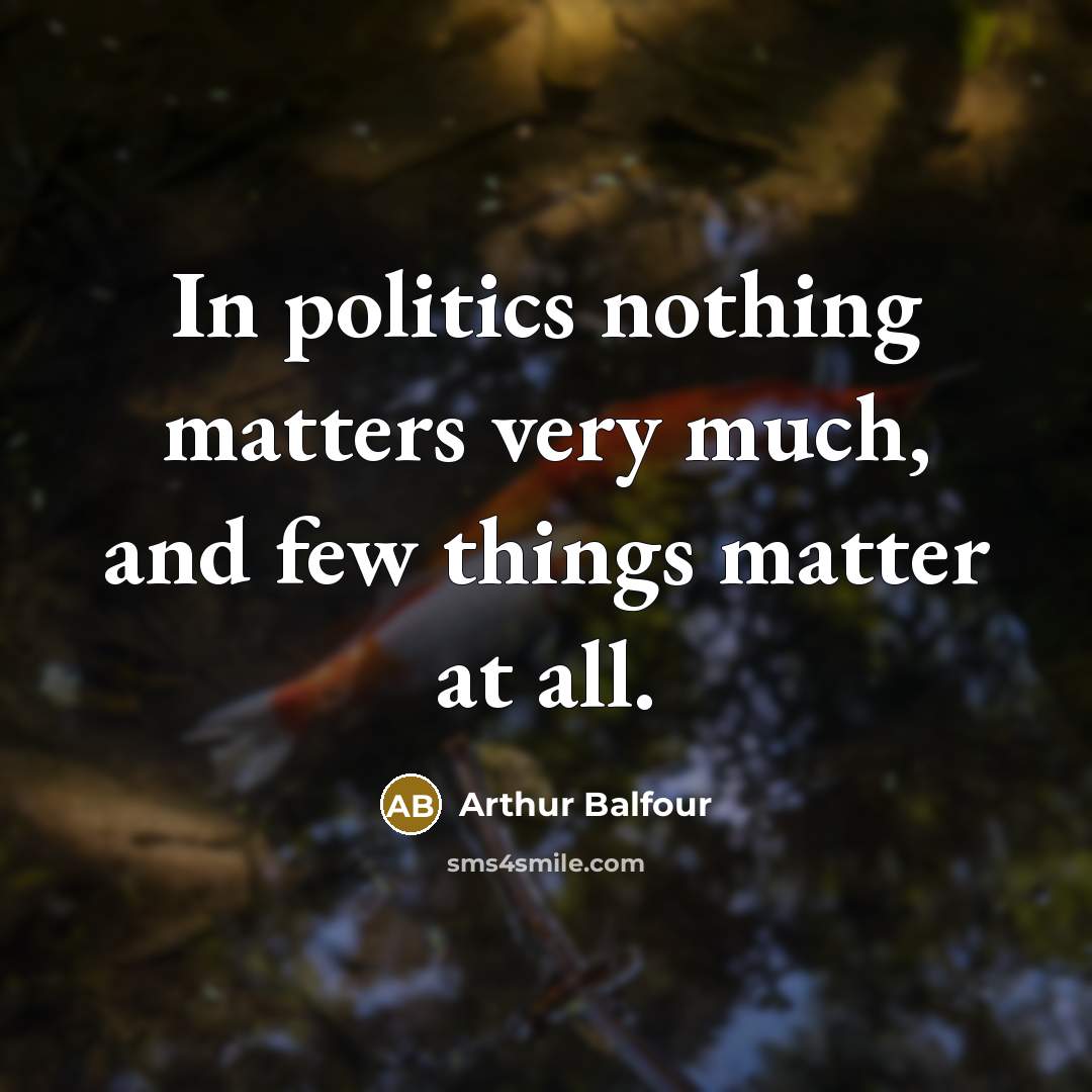 “In politics nothing matters very much, and few things matter…” quote by Arthur Balfour