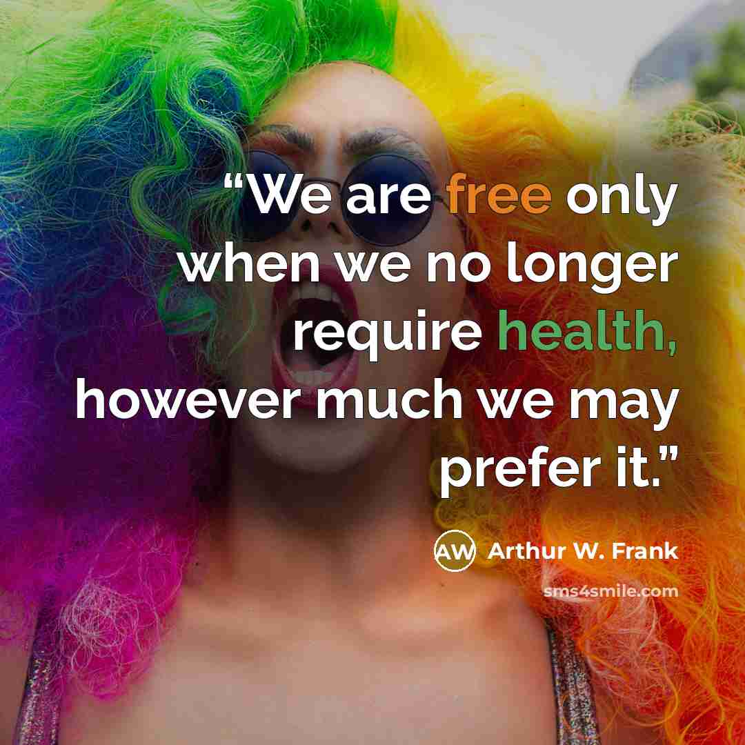 “We are free only when we no longer require health, however much we may prefer it.” quote by Arthur W. Frank