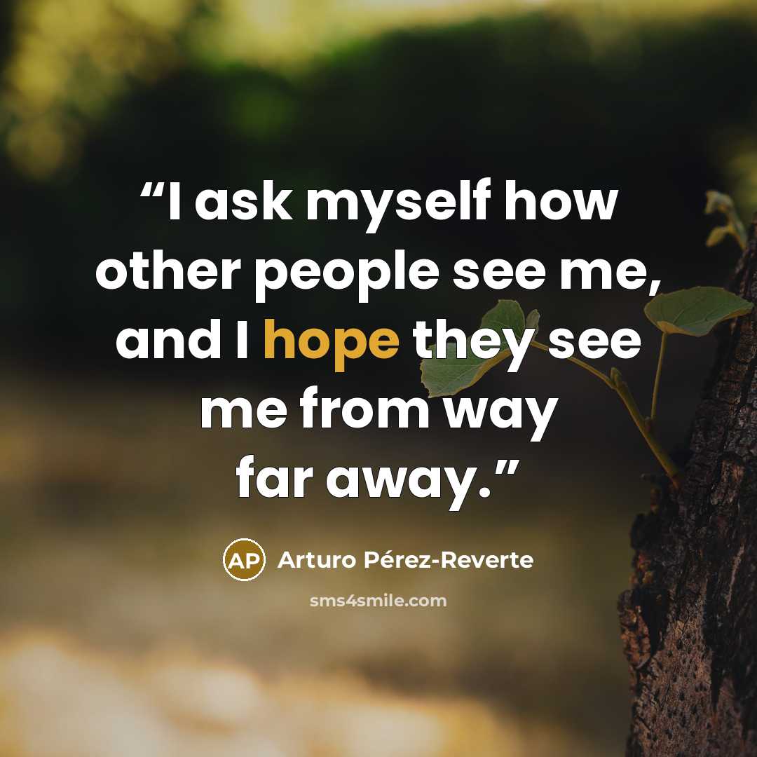 “I ask myself how other people see me, and I hope they see me from way far away.” quote by Arturo Pérez-Reverte