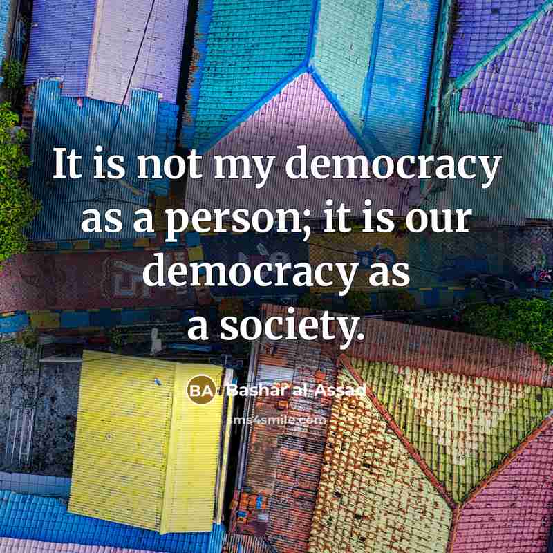 “It is not my democracy as a person; it is…” quote by Bashar al-Assad