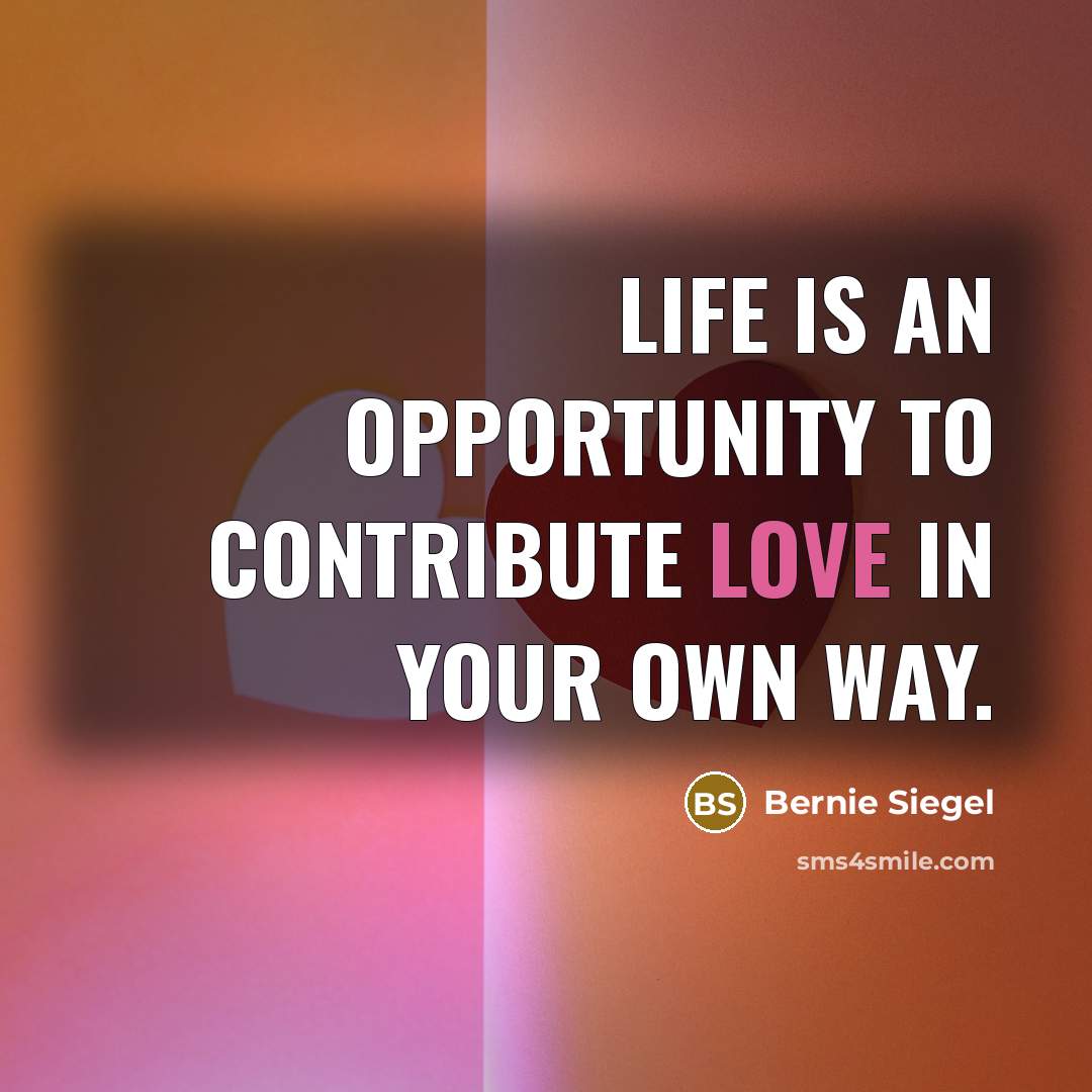 “Life is an opportunity to contribute love in your own…” quote by Bernie Siegel