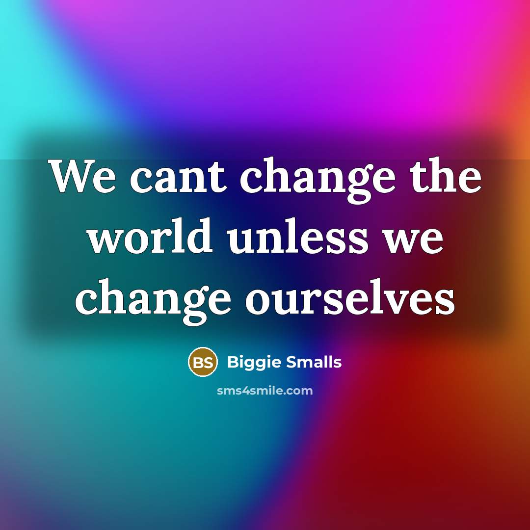 “We cant change the world unless we change ourselves…” quote by Biggie Smalls