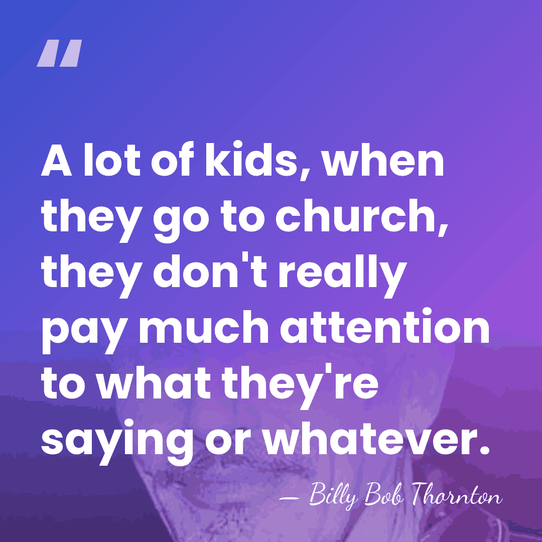 A lot of kids, when they go to church, they don't really&hellip; - Billy Bob Thornton