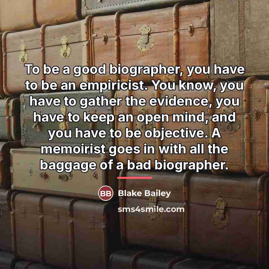 “To be a good biographer, you have to be an…” quote by Blake Bailey