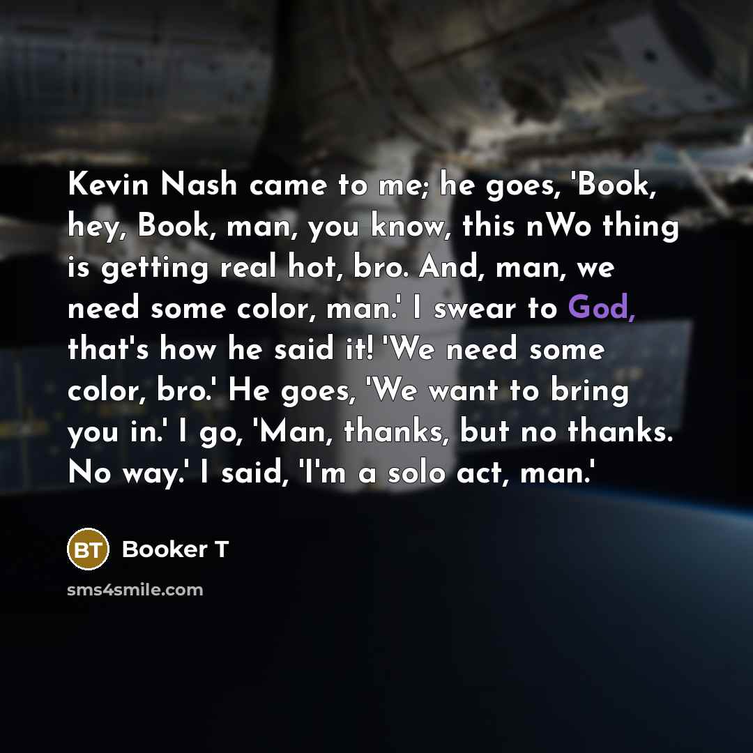 “Kevin Nash came to me; he goes, 'Book, hey, Book,…” quote by Booker T