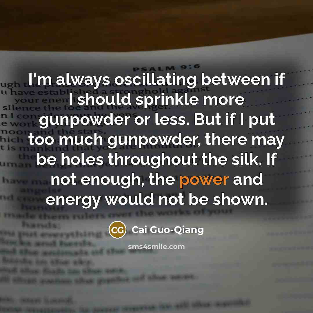 “I'm always oscillating between if I should sprinkle more gunpowder…” quote by Cai Guo-Qiang