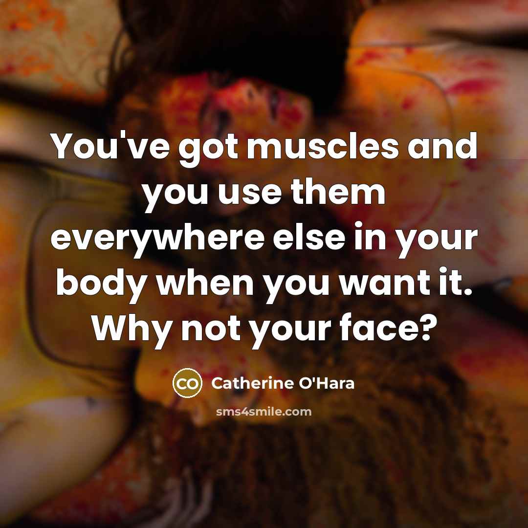 “You've got muscles and you use them everywhere else in…” quote by Catherine O'Hara