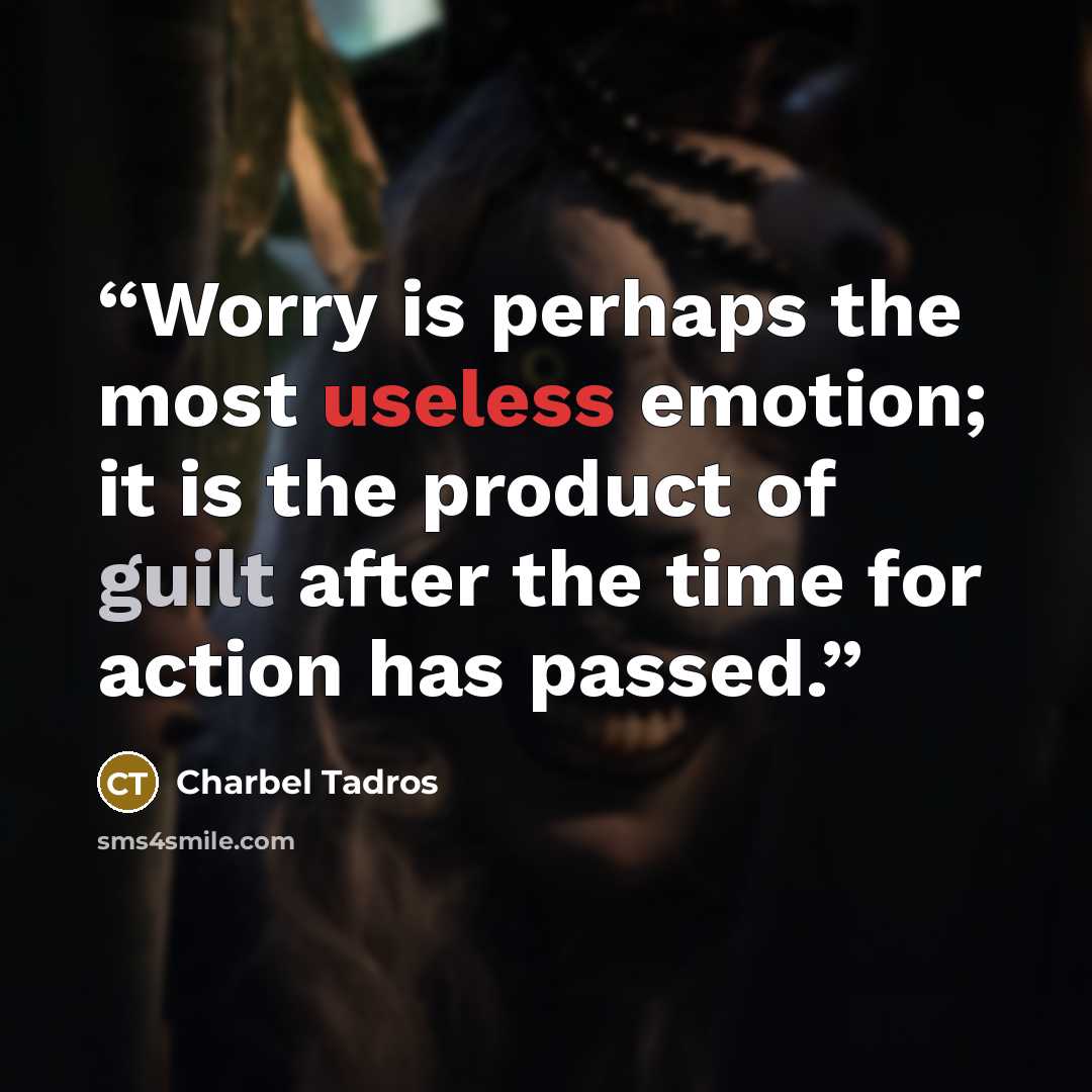 “Worry is perhaps the most useless emotion; it is the product of guilt after the time for action has passed.” quote by Charbel Tadros