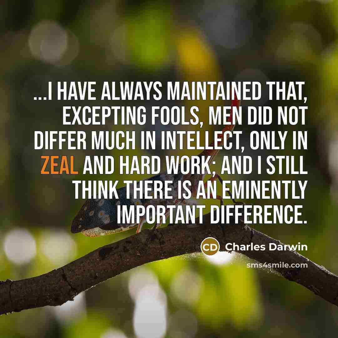 “...I have always maintained that, excepting fools, men did not differ much in intellect, only in zeal and hard work; and I still think there is an eminently important difference.” quote by Charles Darwin