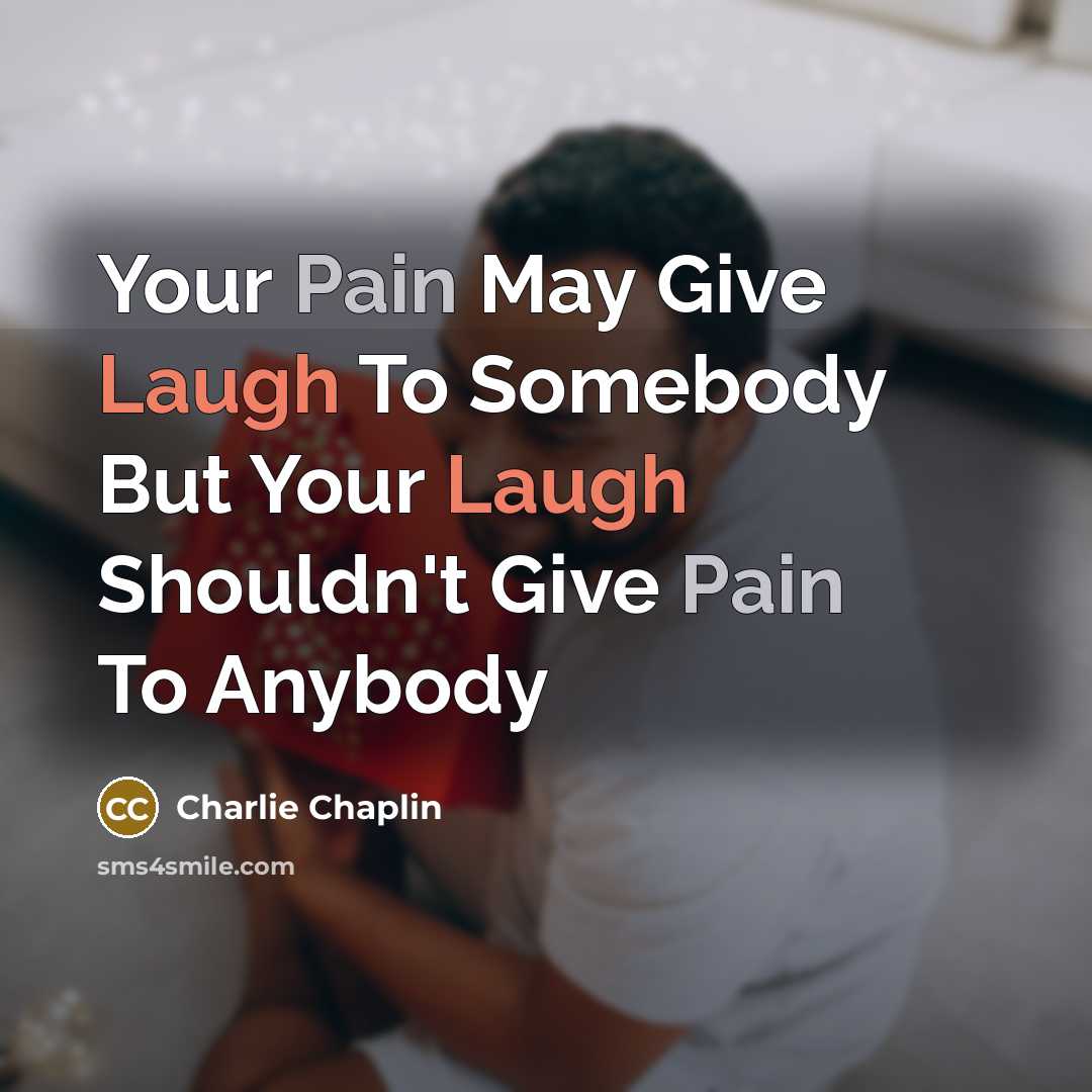 “Your Pain May Give Laugh To Somebody But Your Laugh Shouldn't Give Pain To Anybody” quote by Charlie Chaplin