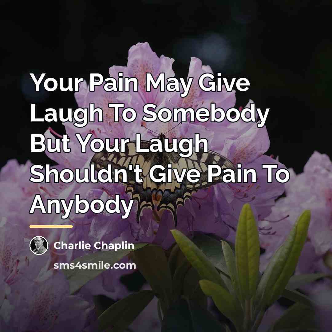 “Your Pain May Give Laugh To Somebody But Your Laugh…” quote by Charlie Chaplin