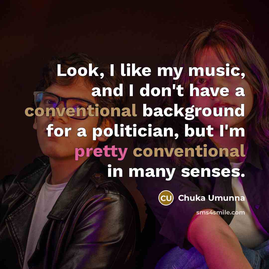 “Look, I like my music, and I don't have a conventional background for a politician, but I'm pretty conventional in many senses.” quote by Chuka Umunna