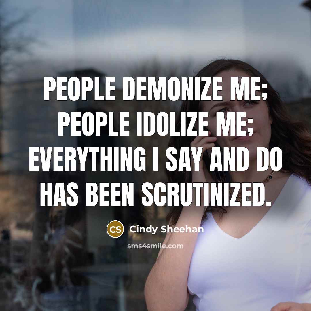 “People demonize me; people idolize me; everything I say and…” quote by Cindy Sheehan