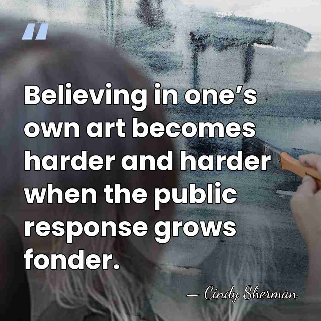 Believing in one’s own art becomes harder and harder when the public&hellip; - Cindy Sherman
