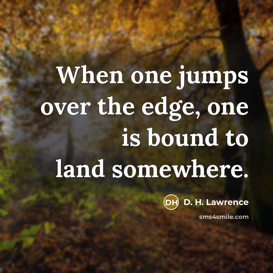 “When one jumps over the edge, one is bound to land somewhere.” quote by D. H. Lawrence