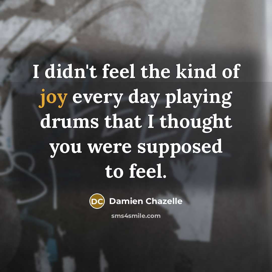 “I didn't feel the kind of joy every day playing…” quote by Damien Chazelle