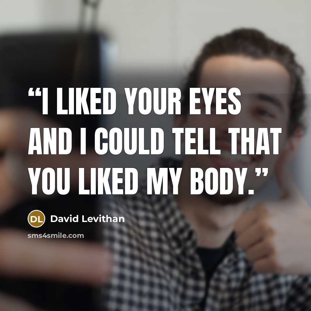 “I liked your eyes and I could tell that you liked my body.” quote by David Levithan
