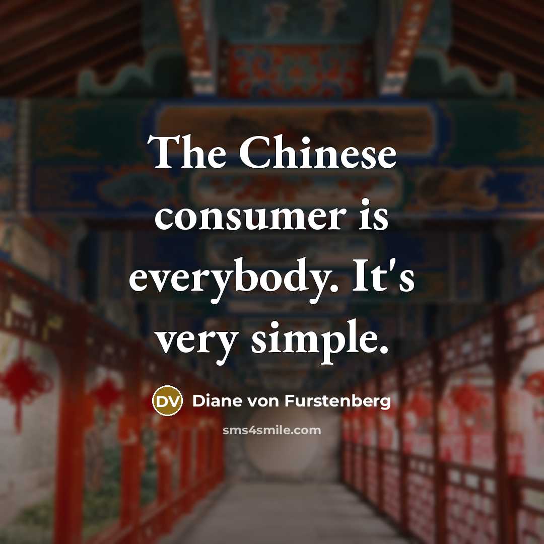 “The Chinese consumer is everybody. It's very simple.” quote by Diane von Furstenberg