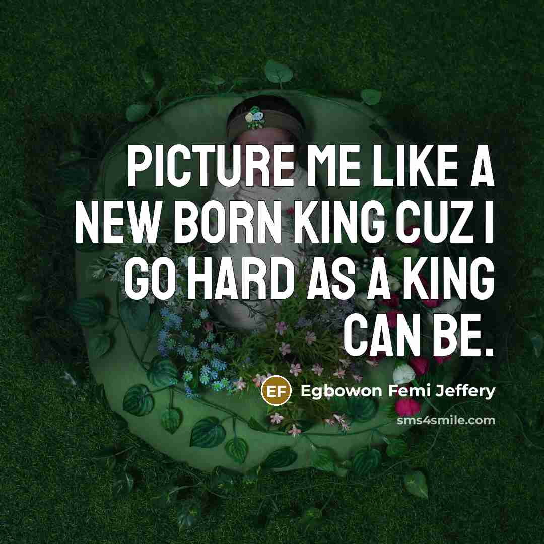 “Picture me like a new born king cuz I go hard as a king can be.” quote by Egbowon Femi Jeffery