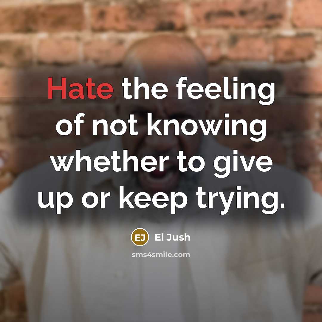 “Hate the feeling of not knowing whether to give up…” quote by El Jush