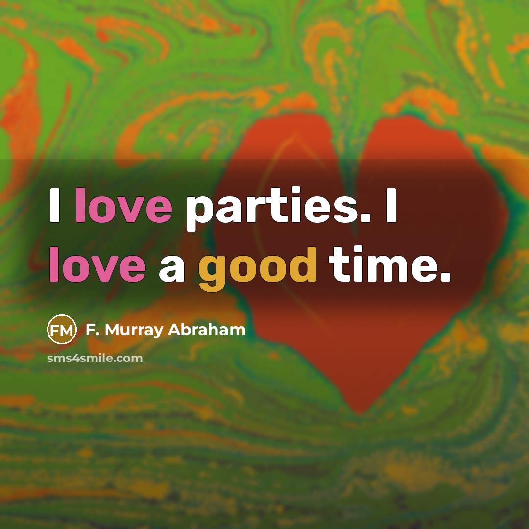“I love parties. I love a good time.” quote by F. Murray Abraham