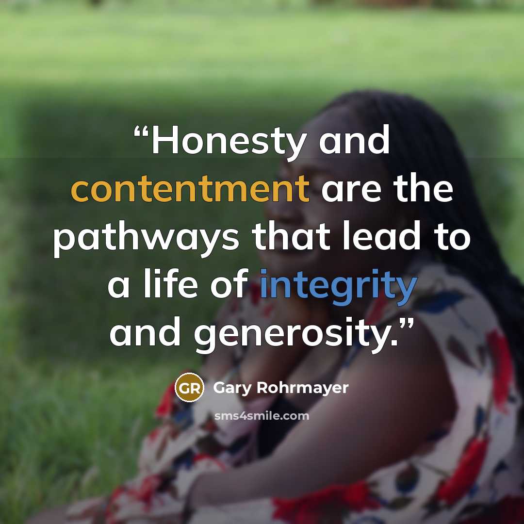 “Honesty and contentment are the pathways that lead to a life of integrity and generosity.” quote by Gary Rohrmayer