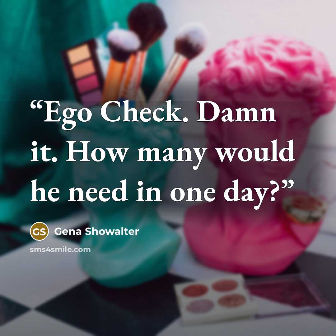“Ego Check. Damn it. How many would he need in one day?” quote by Gena Showalter