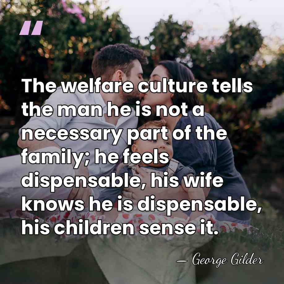 The welfare culture tells the man he is not a necessary part&hellip; - George Gilder