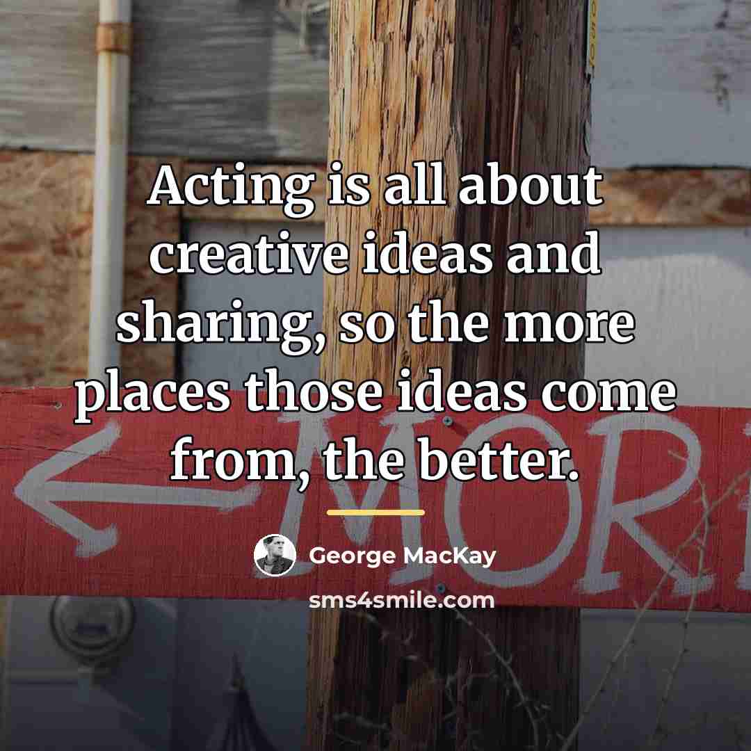 “Acting is all about creative ideas and sharing, so the…” quote by George MacKay