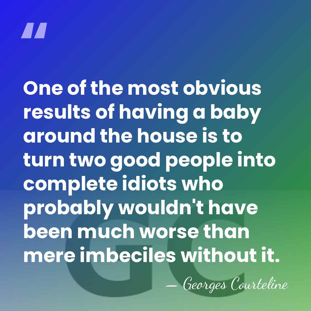 One of the most obvious results of having a baby around the&hellip; - Georges Courteline