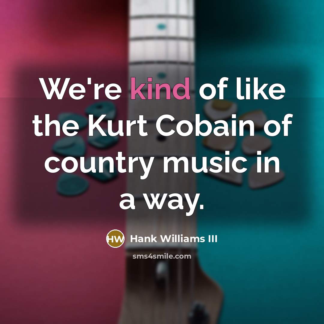 “We're kind of like the Kurt Cobain of country music…” quote by Hank Williams III