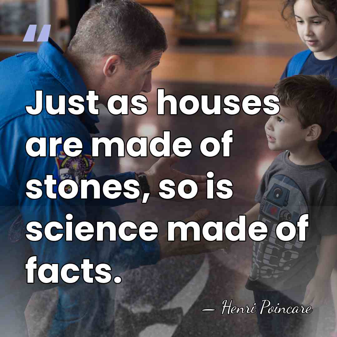 Just as houses are made of stones, so is science made of&hellip; - Henri Poincare