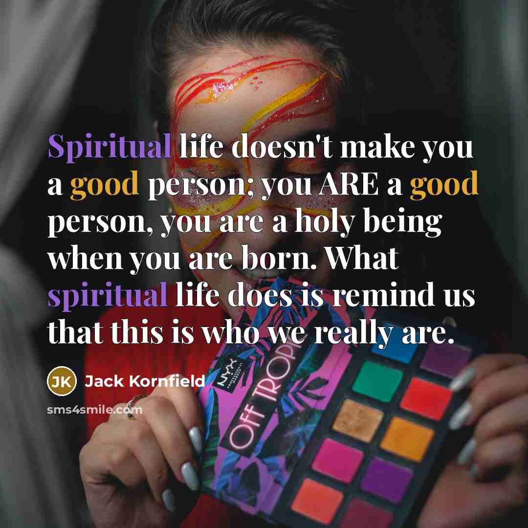 “Spiritual life doesn't make you a good person; you ARE…” quote by Jack Kornfield