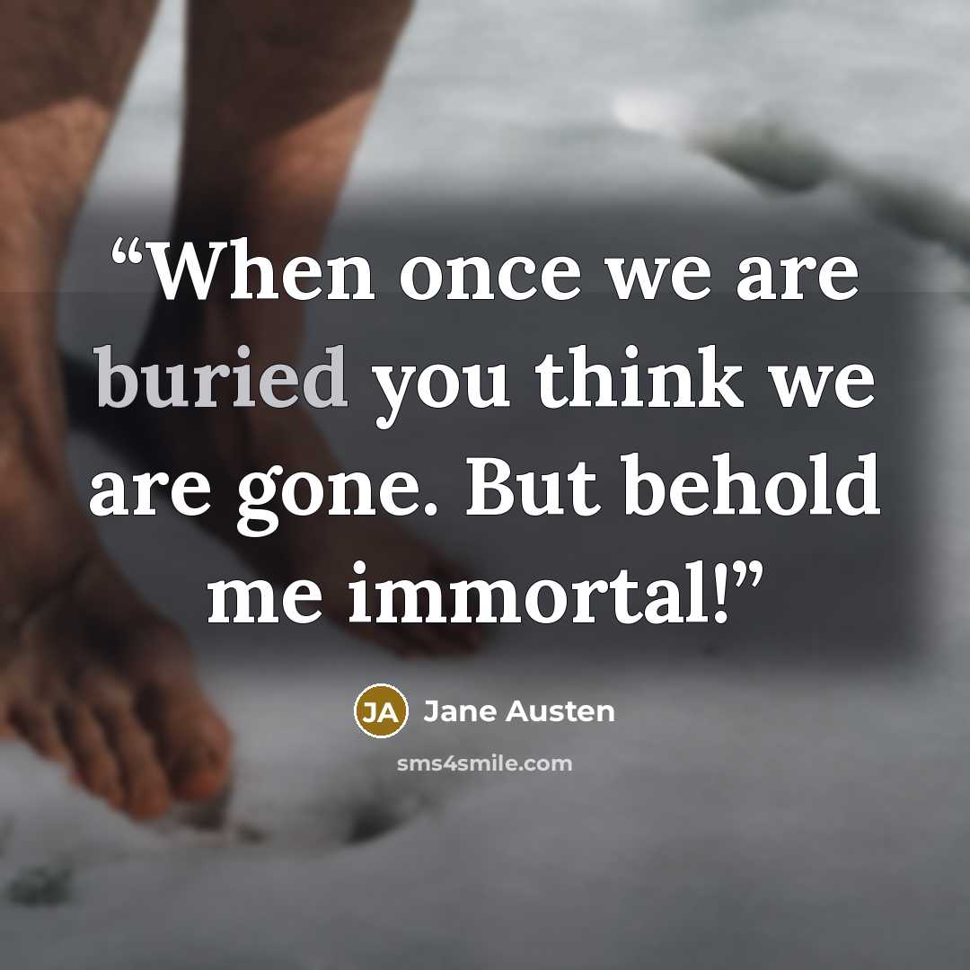 “When once we are buried you think we are gone. But behold me immortal!” quote by Jane Austen