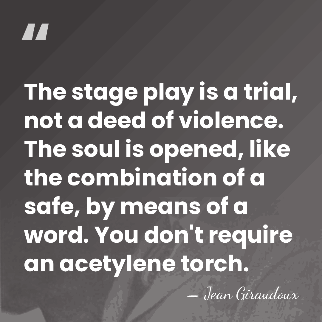 The stage play is a trial, not a deed of violence. The&hellip; - Jean Giraudoux