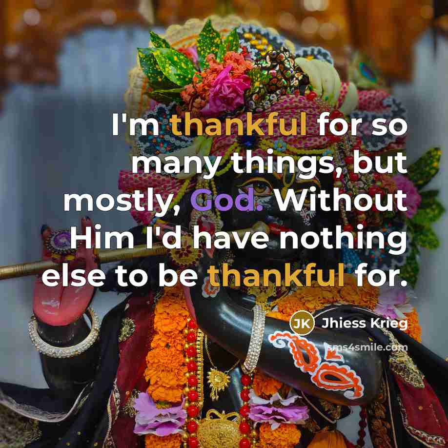 “I'm thankful for so many things, but mostly, God. Without Him I'd have nothing else to be thankful for.” quote by Jhiess Krieg